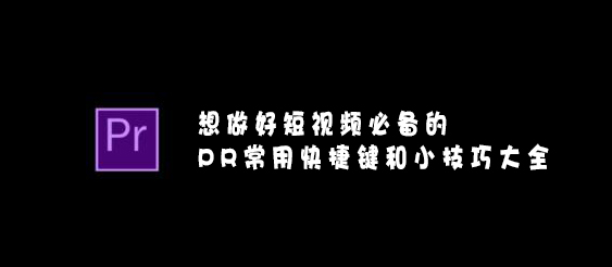 【網(wǎng)絡(luò)運營】想做好短視頻必備的PR常用快捷鍵和小技巧大全